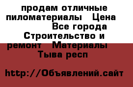 продам отличные пиломатериалы › Цена ­ 40 000 - Все города Строительство и ремонт » Материалы   . Тыва респ.